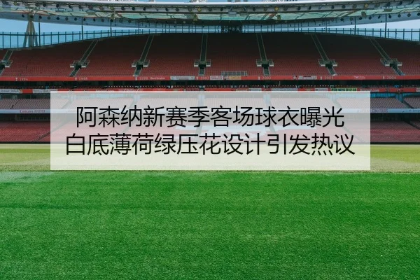阿森纳新赛季客场球衣曝光 白底薄荷绿压花设计引发热议